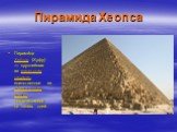 Пирамида Хеопса. Пирами́да Хео́пса (Хуфу) — крупнейшая из египетских пирамид, единственное из «Семи чудес света», сохранившееся до наших дней.