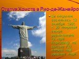 Статуя Христа в Рио-де-Жанейро. Ее открытие состоялось 12 октября 1931 г. 38 метровая статуя расположена на горе Коркуваду на высоте 710 метров над уровнем моря.
