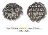 Серебряная деньга («московка»), 1535, Тверь