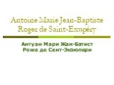 Antoine Marie Jean-Baptiste Roger de Saint-Exupéry. Антуан Мари Жан-Батист Роже де Сент-Экзюпери