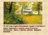 В 1821 году Сергей Николаевич вышел в отставку, и семья переехала в имение жены Спасское -Лутовиново. Здесь и прошло детство будущего писателя.