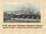 В 1827 году семья Тургеневых переезжает в Москву: пора было детей к поступлению в учебные заведения.