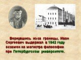 Вернувшись из-за границы, Иван Сергеевич выдержал в 1842 году экзамен на магистра философии при Петербургском университете.