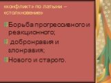 «конфликт» по латыни – «столкновение». Борьба прогрессивного и реакционного; добронравия и злонравия; Нового и старого.