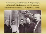 И.Москвин, М.Шолохов, А.Корнейчук, А.Толстой, Ш.Дадиани на 2-й сессии Верховного Совета СССР. Кремль, 1938 г.