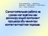 Самостоятельная работа на уроках математики как доминирующий компонент процесса обучения при компетентностном подходе. Если услышишь - забудешь, увидишь - запомнишь, а сделаешь сам - тогда поймешь.