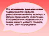 Под ключевыми компетенциями подразумеваются наиболее универсальные по своему характеру и степени применимости компетенции. Их формирование осуществляется в рамках каждого учебного предмета, по сути, они – надпредметны.