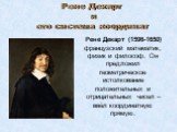 Рене Декарт и его система координат. Рене́ Дека́рт (1596-1650) французский математик, физик и философ. Он предложил геометрическое истолкование положительных и отрицательных чисел – ввёл координатную прямую.