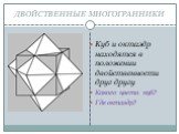ДВОЙСТВЕННЫЕ МНОГОГРАННИКИ. Куб и октаэдр находятся в положении двойственности друг другу Какого цвета куб? Где октаэдр?
