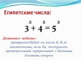 Египетские числа: 3 + 4 = 5 2. Домашнее задание: проверить будут ли числа 6, 8, 10 египетскими, если да, построить прямоугольный треугольник с данными длинами сторон