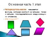 Четырехугольником называется фигура, которая состоит из четырех точек и четырех последовательно соединяющих их отрезков. Кто лишний ? Основная часть 1 этап