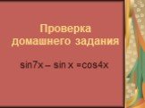 Проверка домашнего задания. sin7x – sin x =cos4x