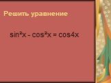 Решить уравнение sin²x - cos²x = cos4x
