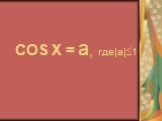 COS X = a, где|a|1