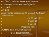 4. (3–а) ·х=2–5а. Возможны случаи: 1) 3–а≠0, тогда х=(2–5а)/(3–а) а≠3 3–а=0 а=3, тогда уравнение (3–а)·х=2–5а будет выглядеть (3–3)·х=2–5·3 0·х=2–15 0·х=–13 Решений нет. Ответ: а≠3, х=(2–5а)/(3–а); а=3, решений нет.