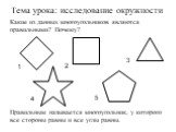 Какие из данных многоугольников являются правильными? Почему? Тема урока: исследование окружности. 1 3 5 4. Правильным называется многоугольник, у которого все стороны равны и все углы равны.