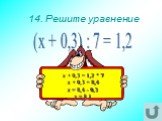 14. Решите уравнение. (х + 0,3) : 7 = 1,2. х + 0,3 = 1,2 * 7 х + 0,3 = 8,4 х = 8,4 - 0,3 х = 8,1