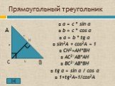 Прямоугольный треугольник. a = с * sin α b = c * cos α a = b * tg α sin2A + cos2A = 1 CH2=AH*BH AC2=AB*AH BC2=AB*BH tg α = sin α / cos α 1+tg2A=1/cos2A. А В С H a b c
