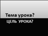 Цель урока? Тема урока?