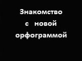 Знакомство с новой орфограммой