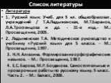 Список литературы. Литература 1. Русский язык: Учеб. для 5 кл. общеобразоват. учреждений / Т.А.Ладыженская, М.Т.Баранов, Л.А.Тростенцова и др. - 31-е изд.- М.: Просвещение, 2005. 2. Ладыженская Т.А. Методическое руководство к учебнику «Русский язык» для 5 класса. – М.: Просвещение, 1997. 3. Н.Н. Алг