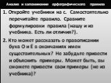 Анализ и запоминание орфографического правила. 1. Откройте учебники на с. Самостоятельно перечитайте правило. Сравните формулировки правила (нашу и из учебника. Есть ли отличия?). 2. Кто может рассказать о правописании букв О и Ё в окончаниях имен существительных? Не забудьте привести и объяснить пр