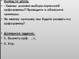 Вывод по уроку. - Каковы условия выбора изученной орфограммы? Приведите и объясните примеры. По какому признаку мы будем узнавать эту орфограмму? Домашнее задание. 1. Выучить орф. , с. 2. Упр.