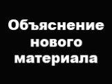 Объяснение нового материала