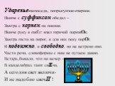 Ударенье-непоседа, попрыгунчик-озорник. Нынче с суффиксом обедал – Завтра с корнем на пикник. Нынче руку я ожЁг: взял горячий пирожОк. Завтра гости на порог, я для них пеку пирОг. И подвижно, и свободно, но не ветрено оно. Части речи, словоформы с ним не путаем давно. Встарь,бывало, что ни вечер – В