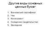 Другие виды основных ценных бумаг. Банковский сертификат Чек Коносамент Складское свидетельство Закладная