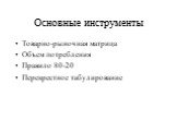 Основные инструменты. Товарно-рыночная матрица Объем потребления Правило 80-20 Перекрестное табулирование