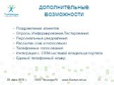 Поздравление клиентов Опросы, Информирование,Тестирования Персональные уведомления Рассылки (смс и голосовые) Телефонные голосования Интеграция с CRM системой владельца портала Единый телефонный номер