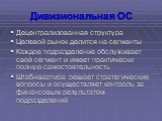 Дивизиональная ОС. Децентрализованная структура Целевой рынок делится на сегменты Каждое подразделение обслуживает свой сегмент и имеет практически полную самостоятельность Штаб-квартира решает стратегические вопросы и осуществляет контроль за финансовым результатом подразделений