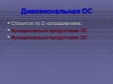 Строится по 2 направлениям: Функционально-продуктовая ОС Функционально-продуктовая ОС