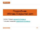 Подробнее: itfitness.livejournal.com. Антон Спицын spitsyn@itfitness.ru Татьяна Ананьева ananyeva@itfitness.ru