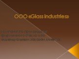 ООО «Glass industries». Компания по производству фирменного стекла и по индивидуальным заказам клиентов.