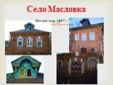 Село Масловка Жилой дом. 1887 г.