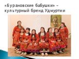 «Бурановские бабушки» - культурный бренд Удмуртии
