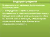 В зависимости от характера формулировки темы выделяют: 1. Рассуждения — прямые ответы на поставленные в теме вопросы («Какие книги я больше всего люблю читать и почему?», «Кем бы я хотел стать и почему?», «Кто из героев прочитанной книги мне больше всего понравился и почему?»).