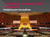 Главными органами ООН являются. Генеральная Ассамблея