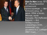 Пан Ги Мун (кор. 반기문, общепринятая латинская транскрипция — Ban Ki-moon; род. 13 июня 1994г в Тюсю, Япония, ныне Чхунджу, Республика Корея) — 8-й Генеральный секретарь ООН, занимает эту должность с 1 января 2007 года.