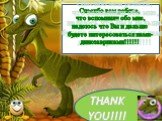 Спасибо вам ребята, что вспомнили обо мне, надеюсь что Вы и дальше будете интересоваться нами- динозавриками!!!!!! THANK YOU!!!!