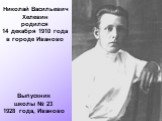 Николай Васильевич Хелевин родился 14 декабря 1910 года в городе Иваново. Выпускник школы № 23 1928 года, Иваново