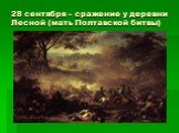 28 сентября – сражение у деревни Лесной (мать Полтавской битвы)
