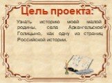 Цель проекта: Узнать историю моей малой родины, села Архангельское Голицыно, как одну из страниц Российской истории.