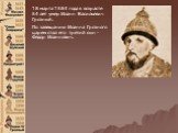 18 марта 1584 года в возрасте 54 лет умер Иоанн Васильевич Грозный. По завещанию Иоанна Грозного царем стал его третий сын - Федор Иоаннович.