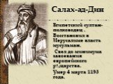 Египетский султан-полководец . Восстановил в Иерусалиме власть мусульман. Свел до минимума завоевания европейского рыцарства. Умер 4 марта 1193 года. Салах-ад-Дин