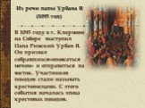 Из речи папы Урбана II (1095 год). В 1095 году в г. Клермоне на Соборе выступил Папа Римский Урбан II. Он призвал собравшихся«опоясаться мечом» и отправиться на восток. Участников походов стали называть крестоносцами. С этого события началась эпоха крестовых походов.