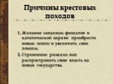 Причины крестовых походов. Желание западных феодалов и католической церкви приобрести новые земли и увеличить свои доходы. Стремление римских пап распространить свою власть на новые государства.