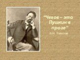 “Чехов – это Пушкин в прозе” Л.Н. Толстой